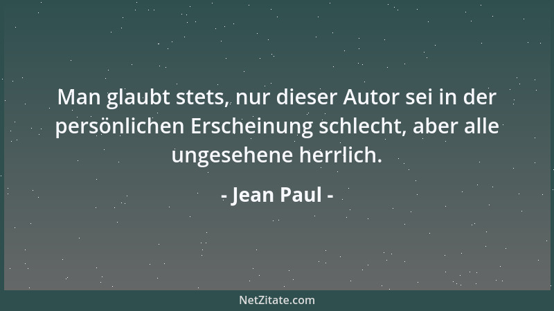 Jean Paul - Man glaubt stets, nur dieser Autor sei in der persönlichen Erscheinung schlecht, aber alle ungesehene herrlich....