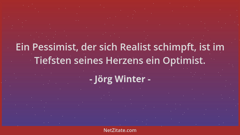 Jörg Winter - Ein Pessimist, der sich Realist schimpft, ist im Tiefsten seines Herzens ein Optimist....