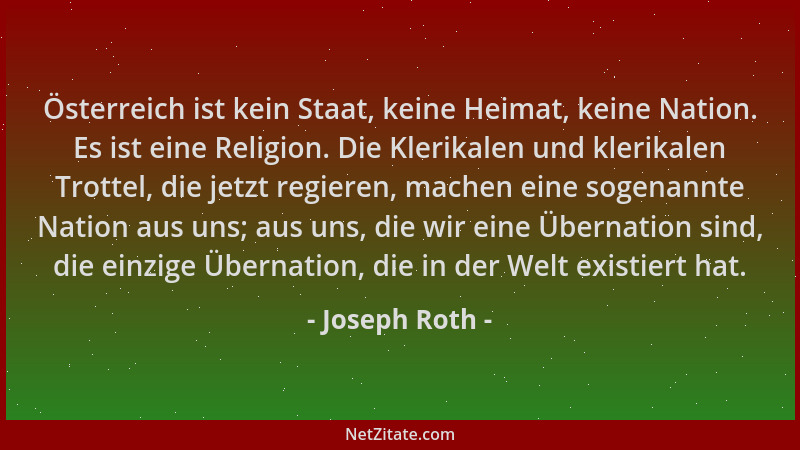 Joseph Roth - Österreich ist kein Staat, keine Heimat, keine Nation. Es ist eine Religion. Die Klerikalen und klerikalen Tr...