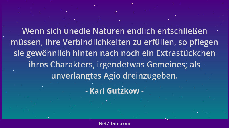 Karl Gutzkow - Wenn sich unedle Naturen endlich entschließen müssen, ihre Verbindlichkeiten zu erfüllen, so pflegen sie gew...