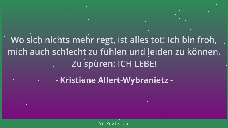 Kristiane Allert-Wybranietz - Wo sich nichts mehr regt, ist alles tot! Ich bin froh, mich auch schlecht zu fühlen und leide...