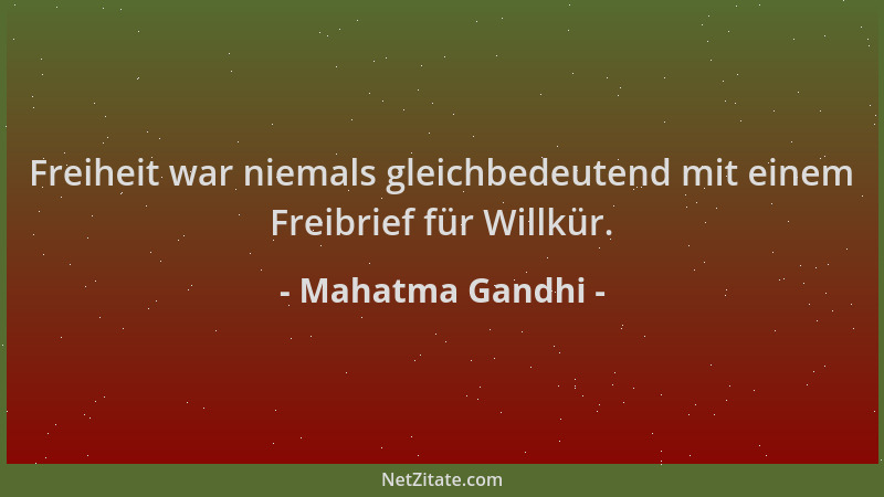Mahatma Gandhi - Freiheit war niemals gleichbedeutend mit einem Freibrief für Willkür....