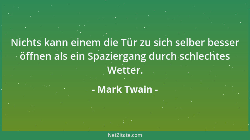 Mark Twain - Nichts kann einem die Tür zu sich selber besser öffnen als ein Spaziergang durch schlechtes Wetter....