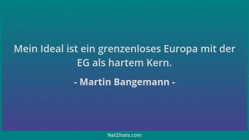 Martin Bangemann - Mein Ideal ist ein grenzenloses Europa mit der EG als hartem Kern....