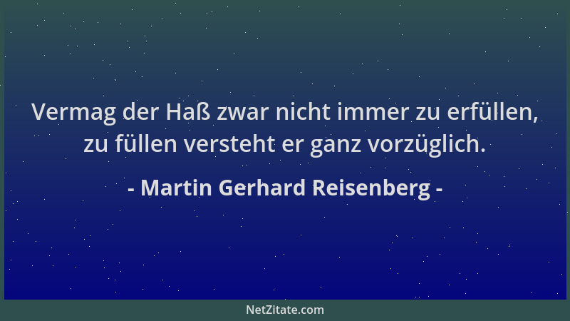Martin Gerhard Reisenberg - Vermag der Haß zwar nicht immer zu erfüllen, zu füllen versteht er ganz vorzüglich....