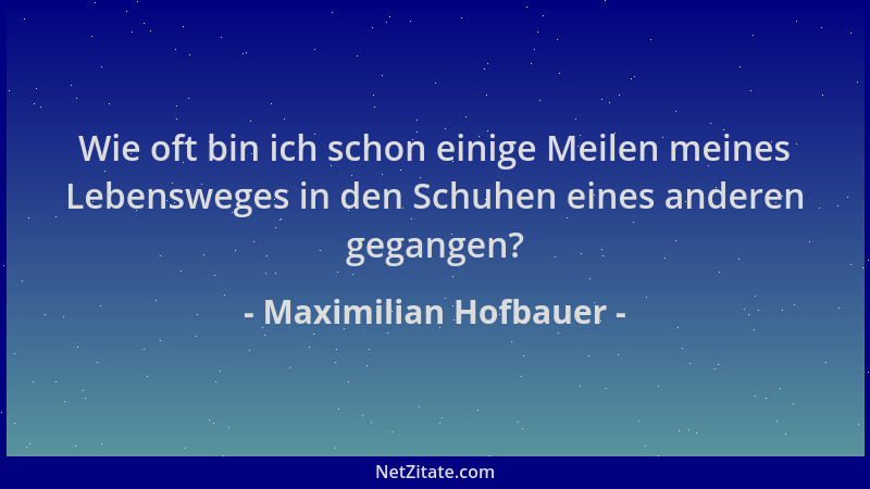Maximilian Hofbauer - Wie oft bin ich schon einige Meilen meines Lebensweges in den Schuhen eines anderen gegangen?...