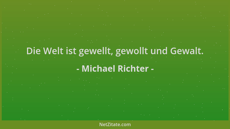 Michael Richter - Die Welt ist gewellt, gewollt und Gewalt....