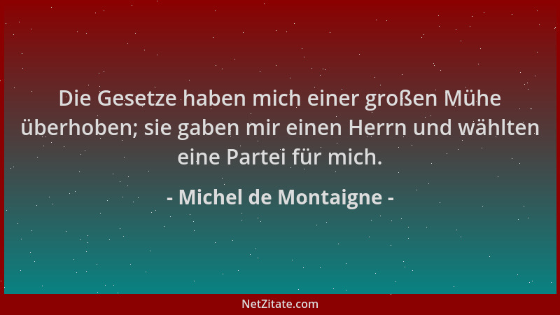Michel de Montaigne - Die Gesetze haben mich einer großen Mühe überhoben; sie gaben mir einen Herrn und wählten eine Partei...
