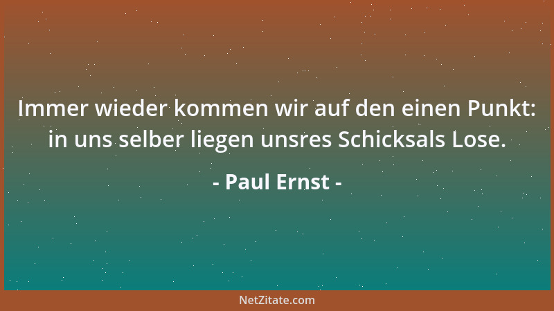 Paul Ernst - Immer wieder kommen wir auf den einen Punkt: in uns selber liegen unsres Schicksals Lose....