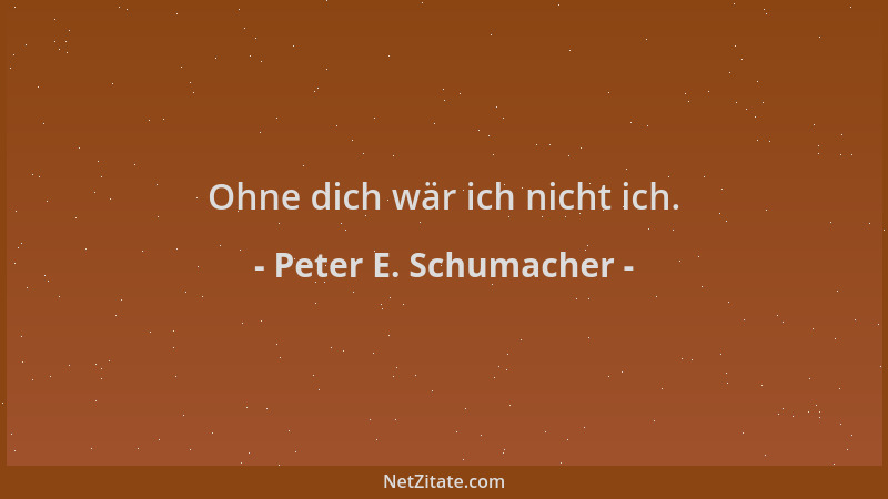 Peter E. Schumacher - Ohne dich wär ich nicht ich....