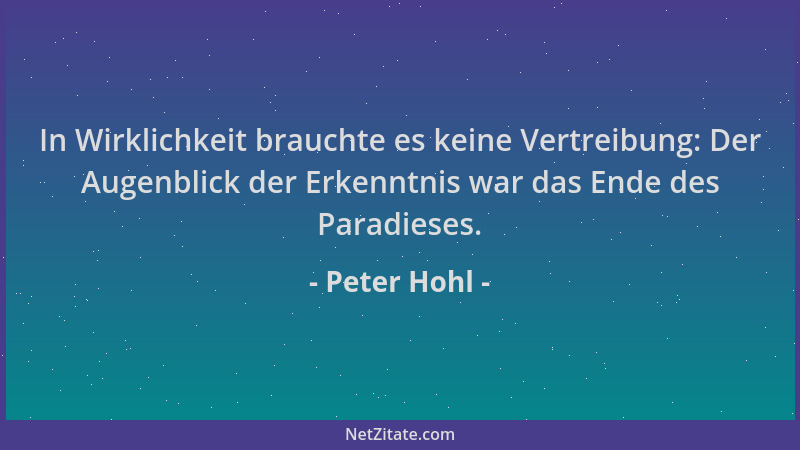 Peter Hohl - In Wirklichkeit brauchte es keine Vertreibung: Der Augenblick der Erkenntnis war das Ende des Paradieses....
