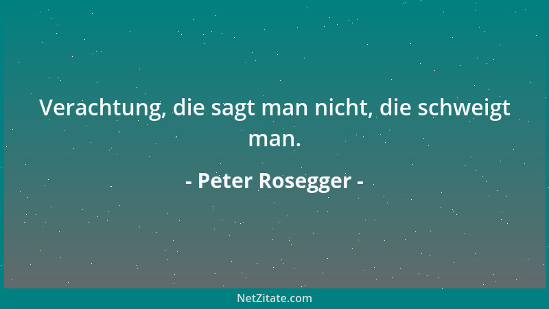 Peter Rosegger - Verachtung, die sagt man nicht, die schweigt man....