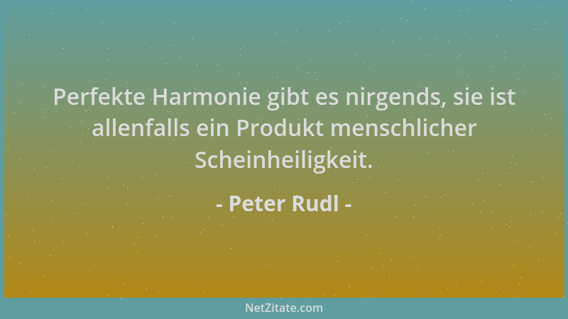 Peter Rudl - Perfekte Harmonie gibt es nirgends, sie ist allenfalls ein Produkt menschlicher Scheinheiligkeit....