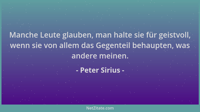 Peter Sirius - Manche Leute glauben, man halte sie für geistvoll, wenn sie von allem das Gegenteil behaupten, was andere me...