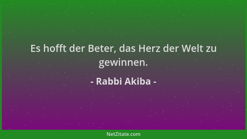 Rabbi Akiba - Es hofft der Beter, das Herz der Welt zu gewinnen....