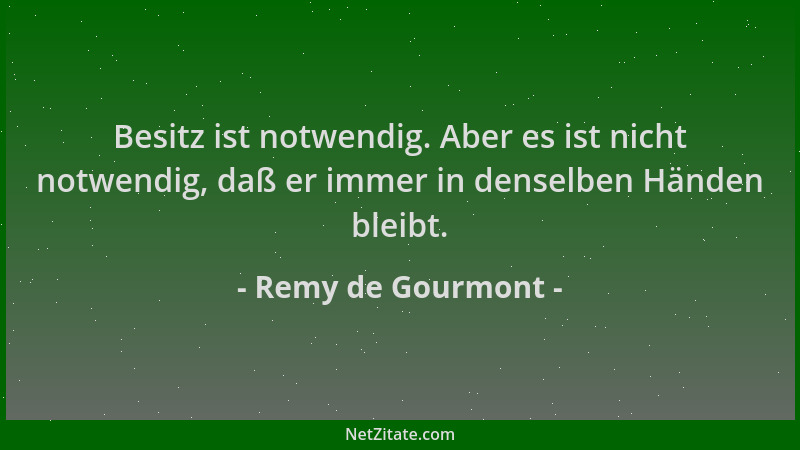 Remy de Gourmont - Besitz ist notwendig. Aber es ist nicht notwendig, daß er immer in denselben Händen bleibt....