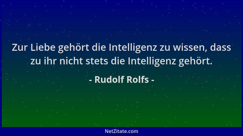 Rudolf Rolfs - Zur Liebe gehört die Intelligenz zu wissen, dass zu ihr nicht stets die Intelligenz gehört....