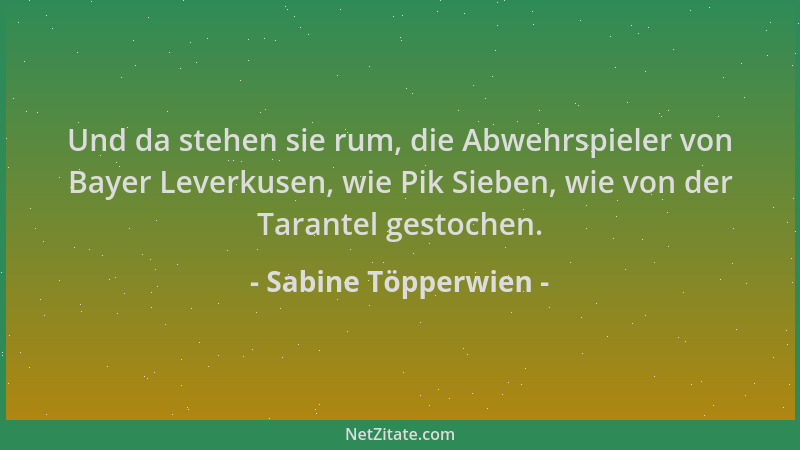 Sabine Töpperwien - Und da stehen sie rum, die Abwehrspieler von Bayer Leverkusen, wie Pik Sieben, wie von der Tarantel ges...