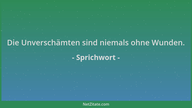 Sprichwort - Die Unverschämten sind niemals ohne Wunden....