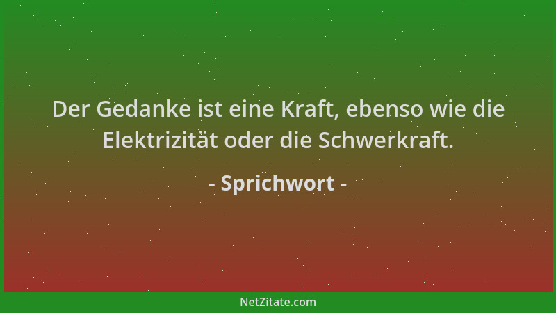 Sprichwort - Der Gedanke ist eine Kraft, ebenso wie die Elektrizität oder die Schwerkraft....