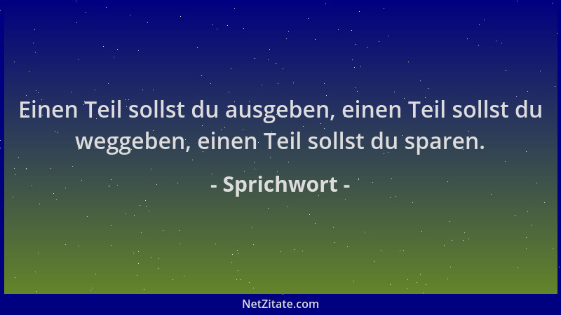 Sprichwort - Einen Teil sollst du ausgeben, einen Teil sollst du weggeben, einen Teil sollst du sparen....