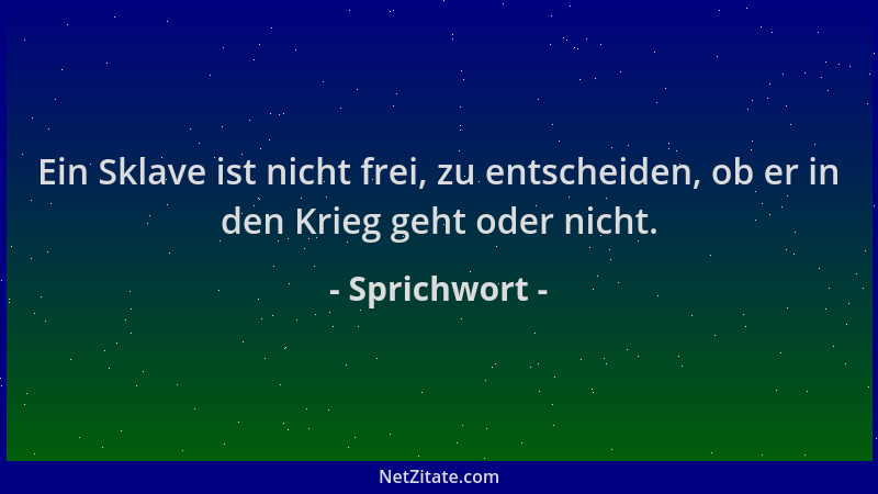 Sprichwort - Ein Sklave ist nicht frei, zu entscheiden, ob er in den Krieg geht oder nicht....