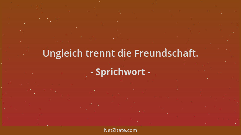 Sprichwort - Ungleich trennt die Freundschaft....