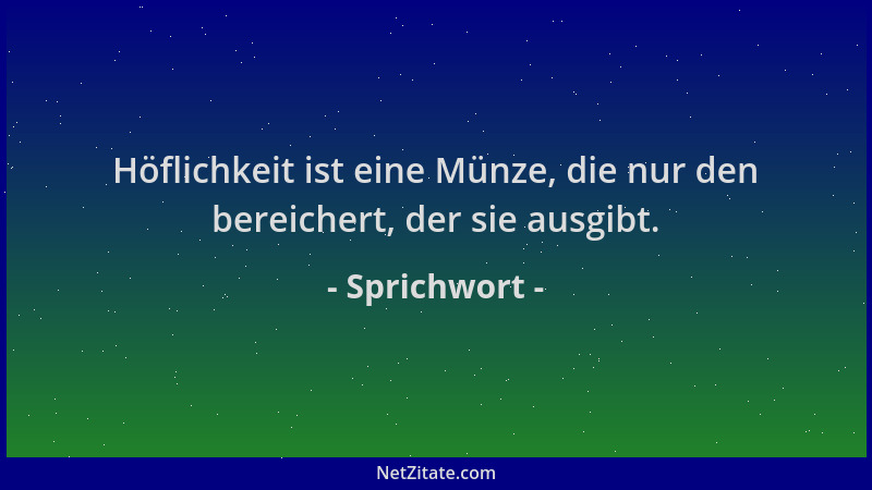 Sprichwort - Höflichkeit ist eine Münze, die nur den bereichert, der sie ausgibt....