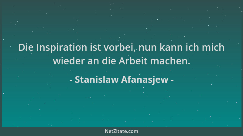 Stanislaw Afanasjew - Die Inspiration ist vorbei, nun kann ich mich wieder an die Arbeit machen....