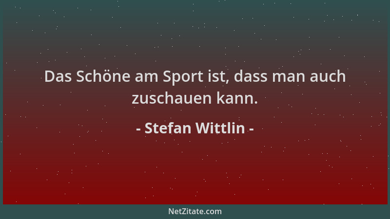 Stefan Wittlin - Das Schöne am Sport ist, dass man auch zuschauen kann....
