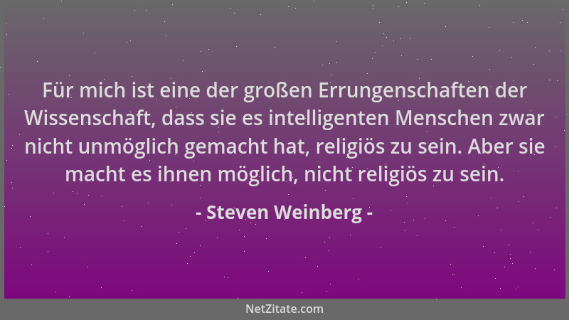 Steven Weinberg - Für mich ist eine der großen Errungenschaften der Wissenschaft, dass sie es intelligenten Menschen zwar n...