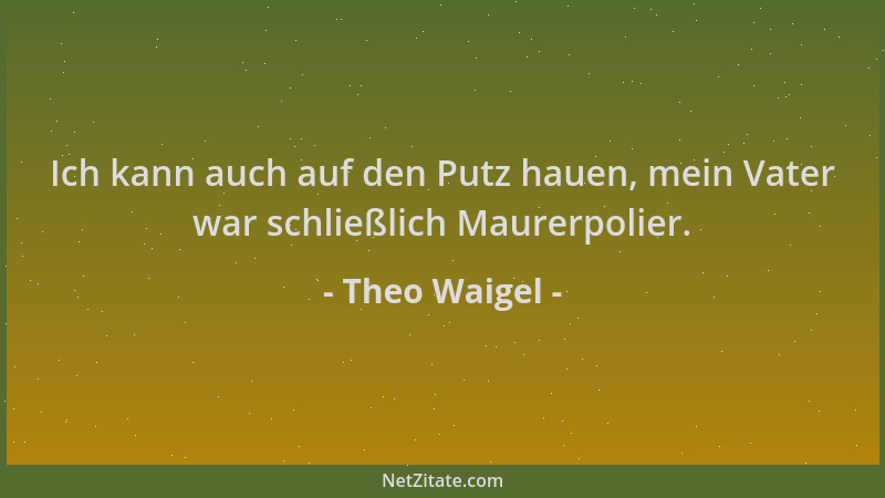 Theo Waigel - Ich kann auch auf den Putz hauen, mein Vater war schließlich Maurerpolier....