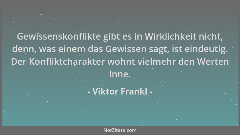Viktor Frankl - Gewissenskonflikte gibt es in Wirklichkeit nicht, denn, was einem das Gewissen sagt, ist eindeutig. Der Kon...