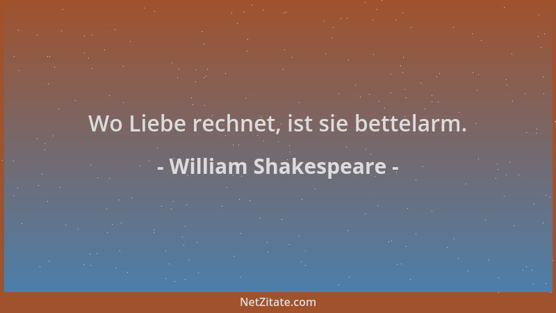 William Shakespeare - Wo Liebe rechnet, ist sie bettelarm....