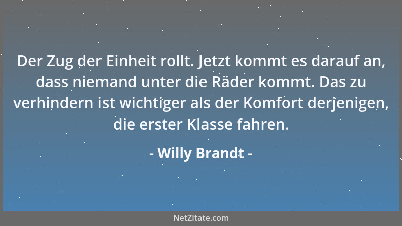 Willy Brandt - Der Zug der Einheit rollt. Jetzt kommt es darauf an, dass niemand unter die Räder kommt. Das zu verhindern i...