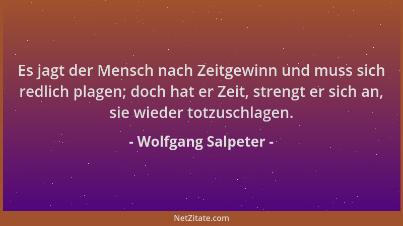 Wolfgang Salpeter - Es jagt der Mensch nach Zeitgewinn und muss sich redlich plagen; doch hat er Zeit, strengt er sich an,...