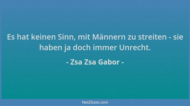 Zsa Zsa Gabor - Es hat keinen Sinn, mit Männern zu streiten - sie haben ja doch immer Unrecht....