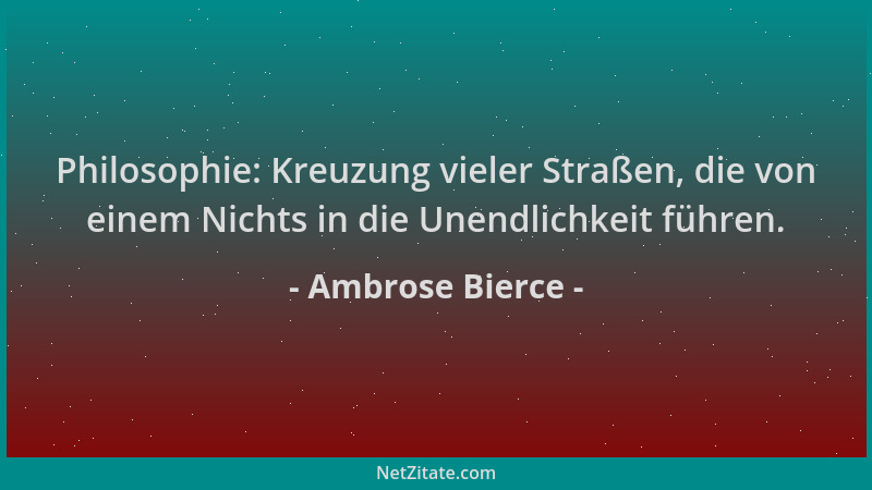 Ambrose Bierce - Philosophie: Kreuzung vieler Straßen, die von einem Nichts in die Unendlichkeit führen....