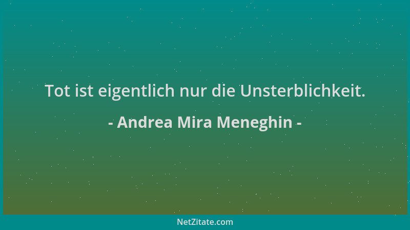 Andrea Mira Meneghin - Tot ist eigentlich nur die Unsterblichkeit....