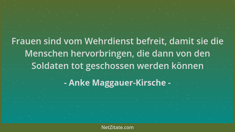 Anke Maggauer-Kirsche - Frauen sind vom Wehrdienst befreit, damit sie die Menschen hervorbringen, die dann von den Soldaten...