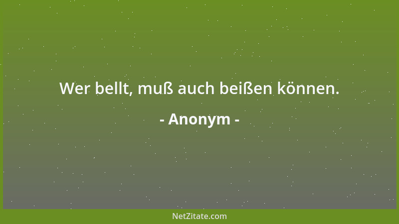 Anonym - Wer bellt, muß auch beißen können....