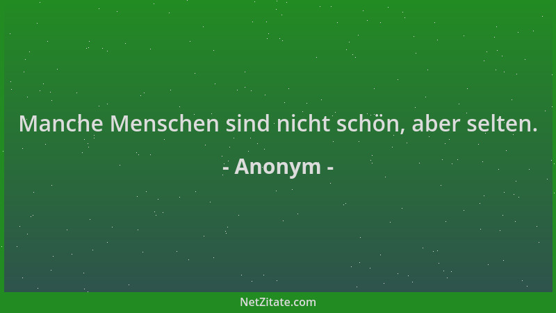 Anonym - Manche Menschen sind nicht schön, aber selten....