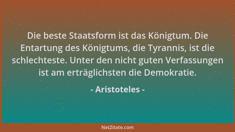 Aristoteles - Die beste Staatsform ist das Königtum. Die Entartung des Königtums, die Tyrannis, ist die schlechteste. Unter...