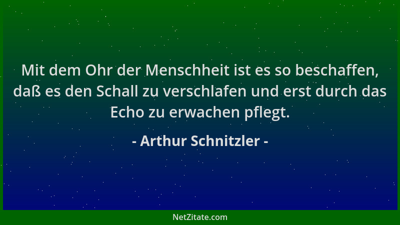 Arthur Schnitzler - Mit dem Ohr der Menschheit ist es so beschaffen, daß es den Schall zu verschlafen und erst durch das Ec...