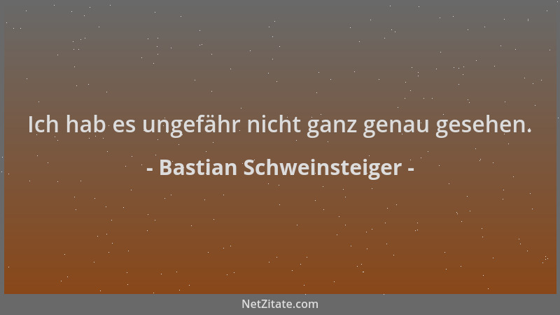Bastian Schweinsteiger - Ich hab es ungefähr nicht ganz genau gesehen....