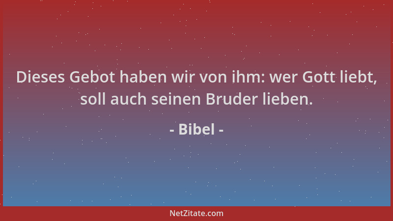 Bibel - Dieses Gebot haben wir von ihm: wer Gott liebt, soll auch seinen Bruder lieben....
