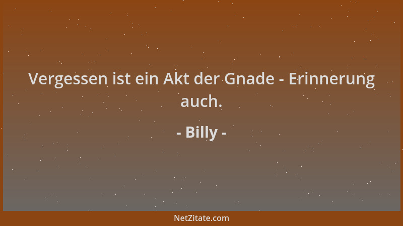 Billy - Vergessen ist ein Akt der Gnade - Erinnerung auch....