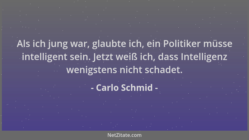 Carlo Schmid - Als ich jung war, glaubte ich, ein Politiker müsse intelligent sein. Jetzt weiß ich, dass Intelligenz wenigs...