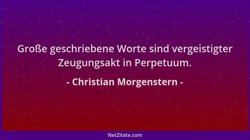 Christian Morgenstern - Große geschriebene Worte sind vergeistigter Zeugungsakt in Perpetuum....