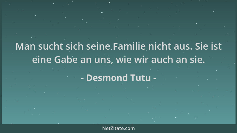 Desmond Tutu - Man sucht sich seine Familie nicht aus. Sie ist eine Gabe an uns, wie wir auch an sie....